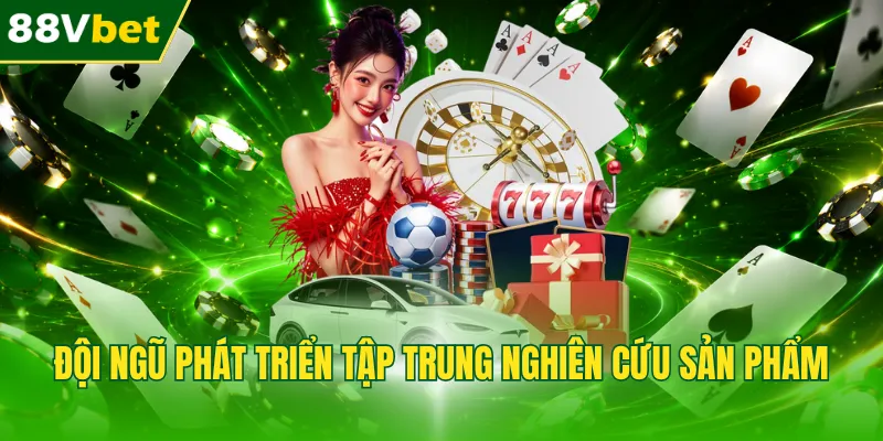 Đội ngũ phát triển tập trung nghiên cứu sản phẩm