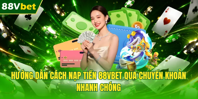 Hướng dẫn cách nạp tiền 88VBET qua chuyển khoản nhanh chóng