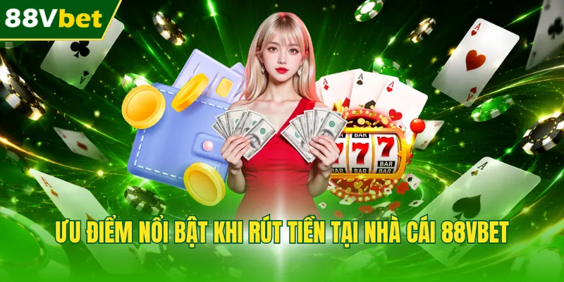 Ưu điểm nổi bật khi rút tiền tại nhà cái 88VBET